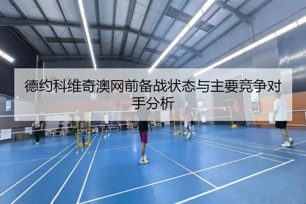 德约科维奇澳网前备战状态与主要竞争对手分析