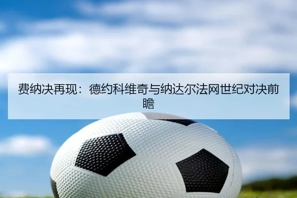 费纳决再现：德约科维奇与纳达尔法网世纪对决前瞻 - jboesports